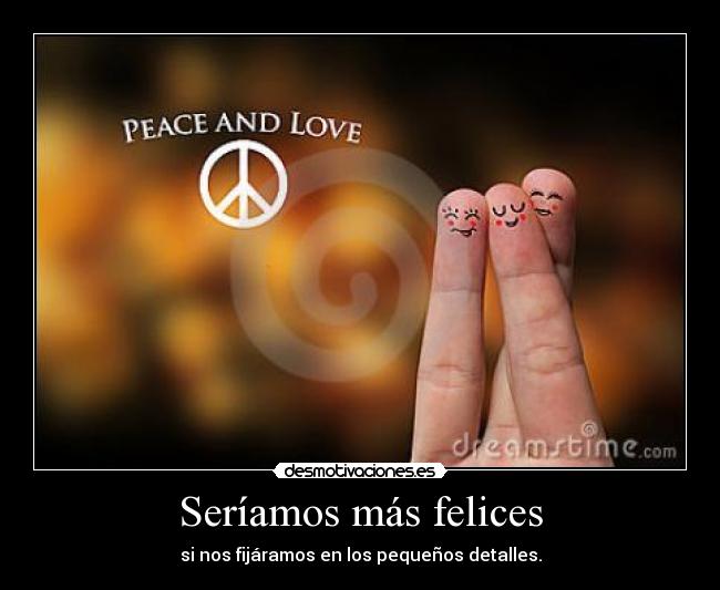 Seríamos más felices - si nos fijáramos en los pequeños detalles.