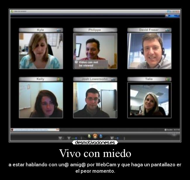 Vivo con miedo - a estar hablando con un@ amig@ por WebCam y que haga un pantallazo en
el peor momento.