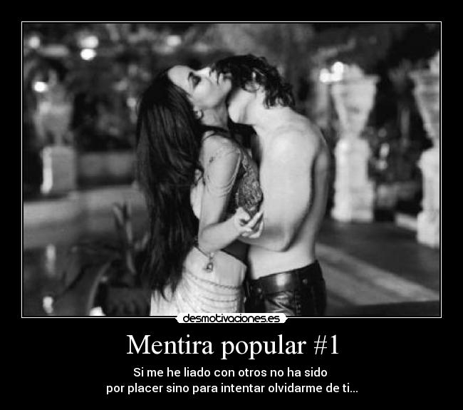 Mentira popular #1 - Si me he liado con otros no ha sido
por placer sino para intentar olvidarme de ti...