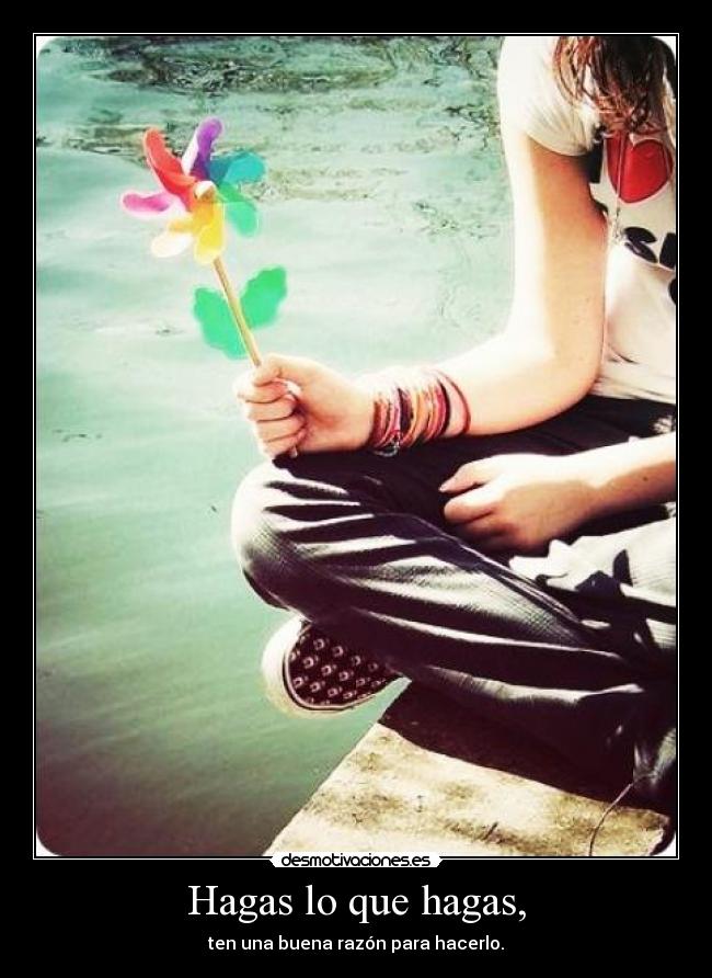 Hagas lo que hagas, - ten una buena razón para hacerlo.