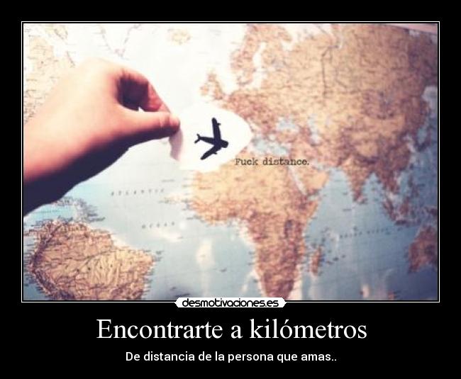Encontrarte a kilómetros - De distancia de la persona que amas..