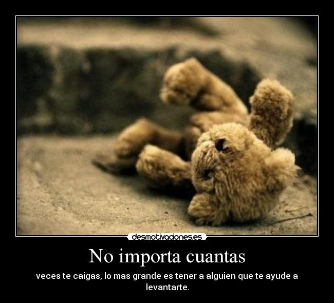 No importa cuantas - veces te caigas, lo mas grande es tener a alguien que te ayude a levantarte.