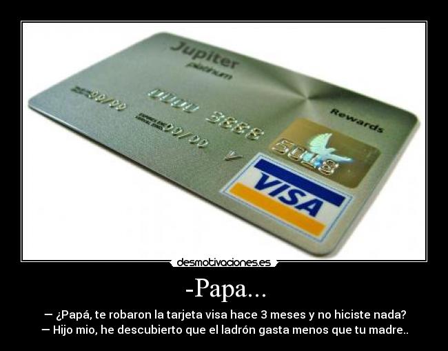 -Papa... - — ¿Papá, te robaron la tarjeta visa hace 3 meses y no hiciste nada?
— Hijo mio, he descubierto que el ladrón gasta menos que tu madre..