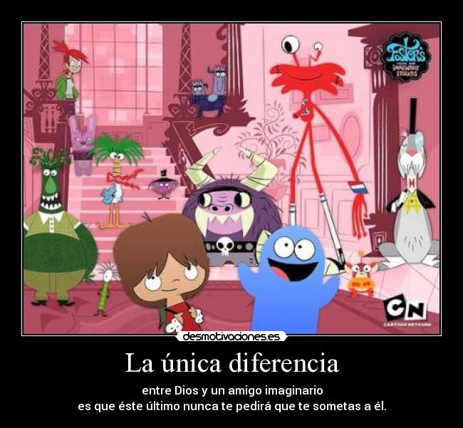 La única diferencia - entre Dios y un amigo imaginario
es que éste último nunca te pedirá que te sometas a él.