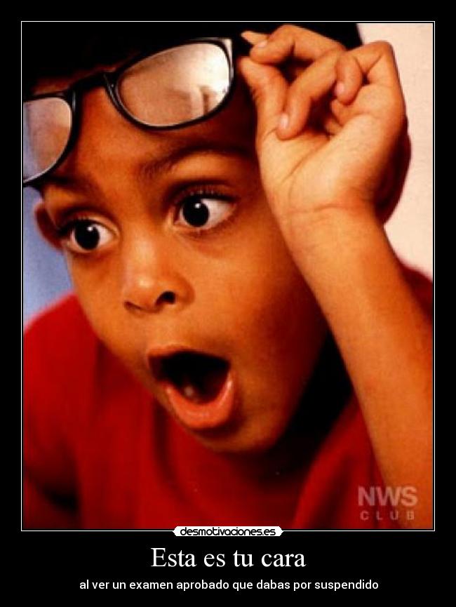 Esta es tu cara - al ver un examen aprobado que dabas por suspendido