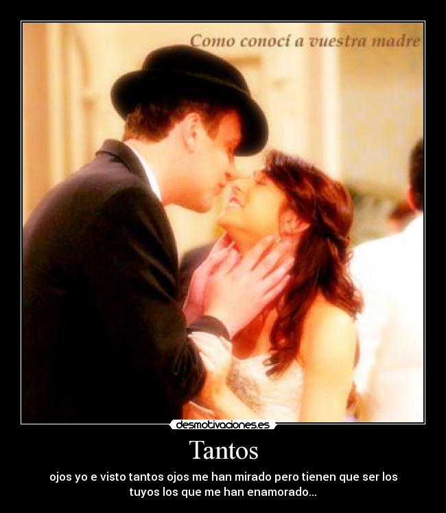 Tantos - ojos yo e visto tantos ojos me han mirado pero tienen que ser los
tuyos los que me han enamorado...