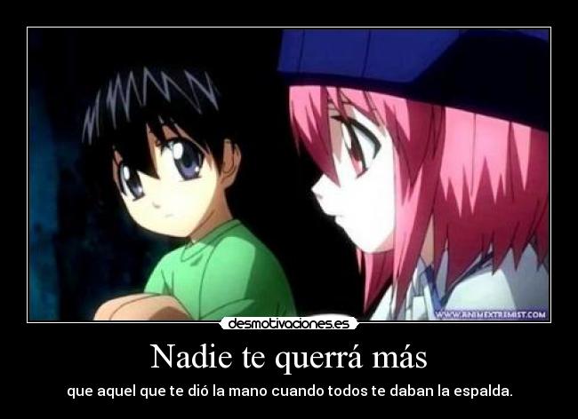 Nadie te querrá más - que aquel que te dió la mano cuando todos te daban la espalda.