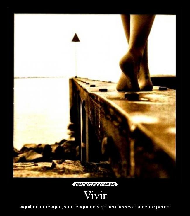 Vivir - significa arriesgar , y arriesgar no significa necesariamente perder