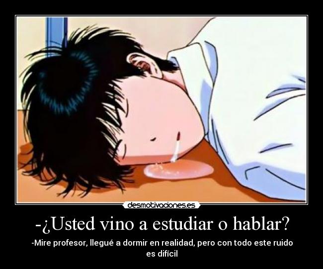 -¿Usted vino a estudiar o hablar? -