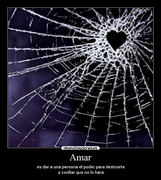 Amar - es dar a una persona el poder para destruirte
y confiar que no lo hara