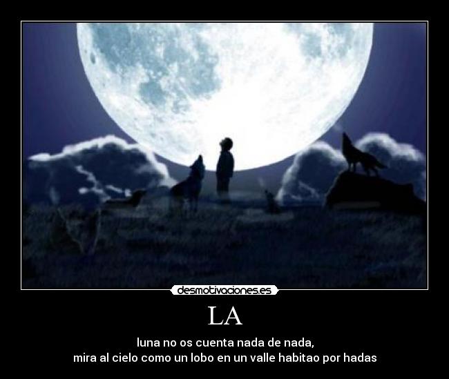 LA - luna no os cuenta nada de nada,
mira al cielo como un lobo en un valle habitao por hadas