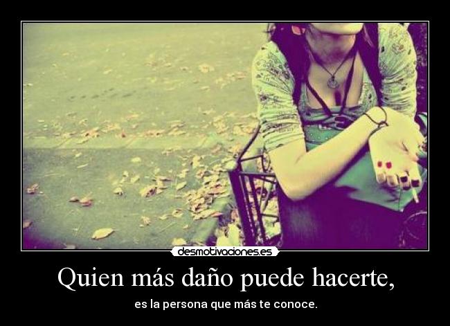 Quien más daño puede hacerte, -