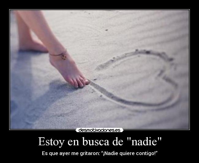 Estoy en busca de nadie - Es que ayer me gritaron: “¡Nadie quiere contigo!”♥