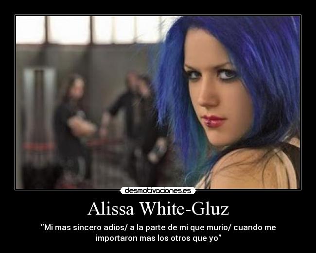 Alissa White-Gluz - Mi mas sincero adios/ a la parte de mi que murio/ cuando me
importaron mas los otros que yo