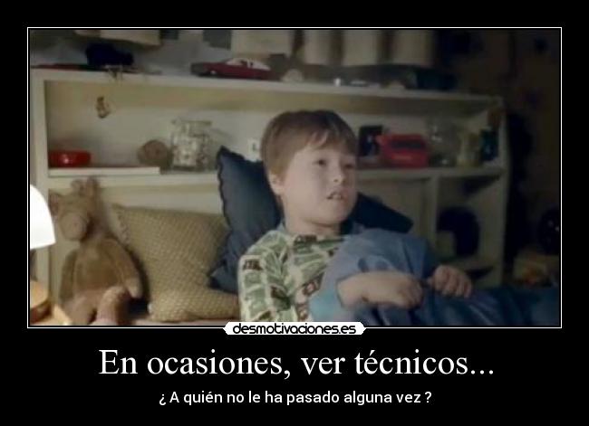 En ocasiones, ver técnicos... - ¿ A quién no le ha pasado alguna vez ?