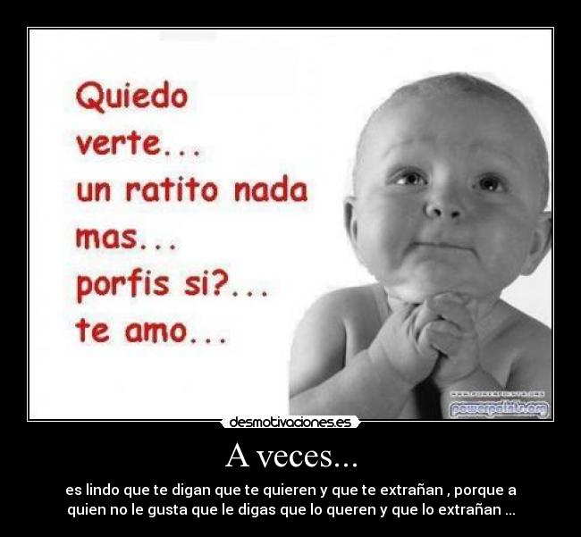 A veces... - es lindo que te digan que te quieren y que te extrañan , porque a
quien no le gusta que le digas que lo queren y que lo extrañan ...