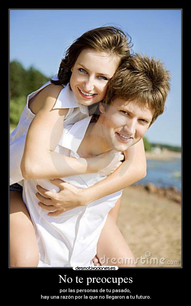 No te preocupes - por las personas de tu pasado,
hay una razón por la que no llegaron a tu futuro.
