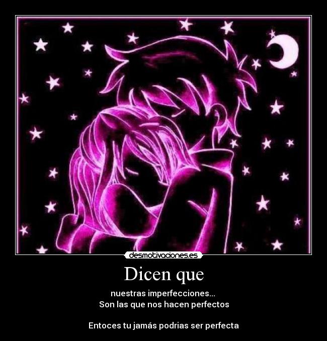 Dicen que - nuestras imperfecciones... 
Son las que nos hacen perfectos

Entoces tu jamás podrias ser perfecta