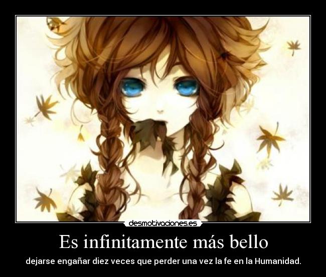 Es infinitamente más bello - dejarse engañar diez veces que perder una vez la fe en la Humanidad.