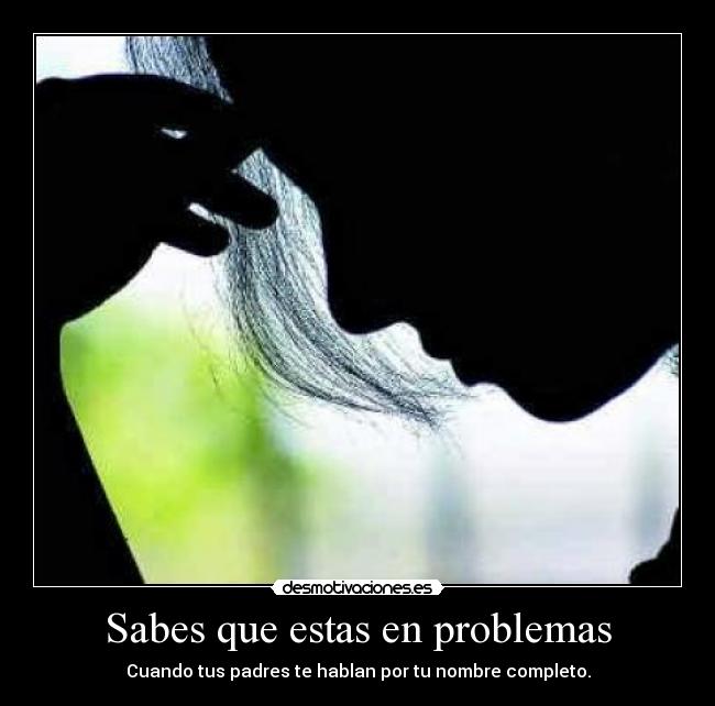 Sabes que estas en problemas - Cuando tus padres te hablan por tu nombre completo.