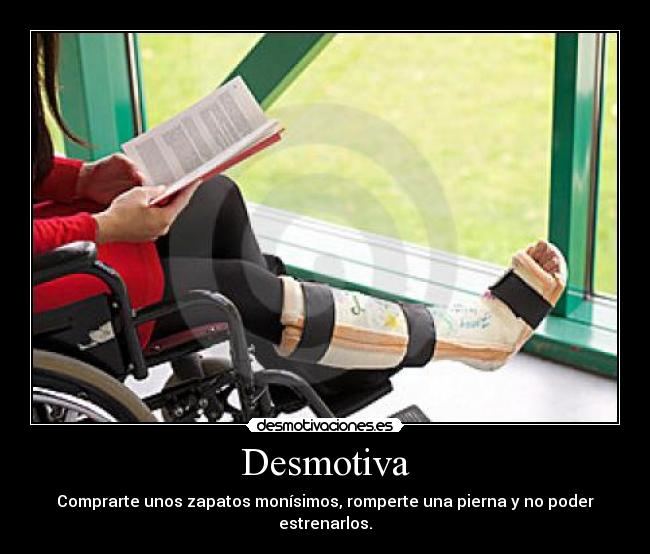 Desmotiva - Comprarte unos zapatos monísimos, romperte una pierna y no poder estrenarlos.