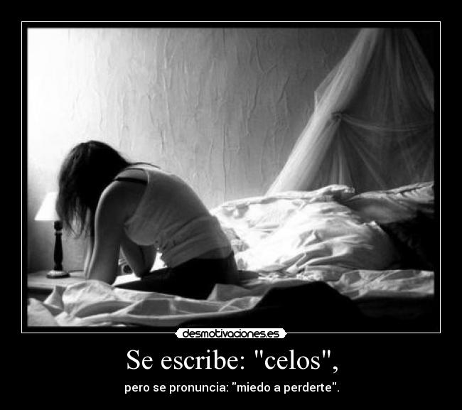 Se escribe: celos, - pero se pronuncia: miedo a perderte.
