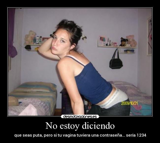 No estoy diciendo - que seas puta, pero si tu vagina tuviera una contraseña... sería 1234