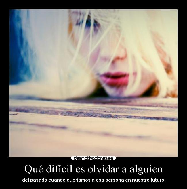 Qué difícil es olvidar a alguien - 