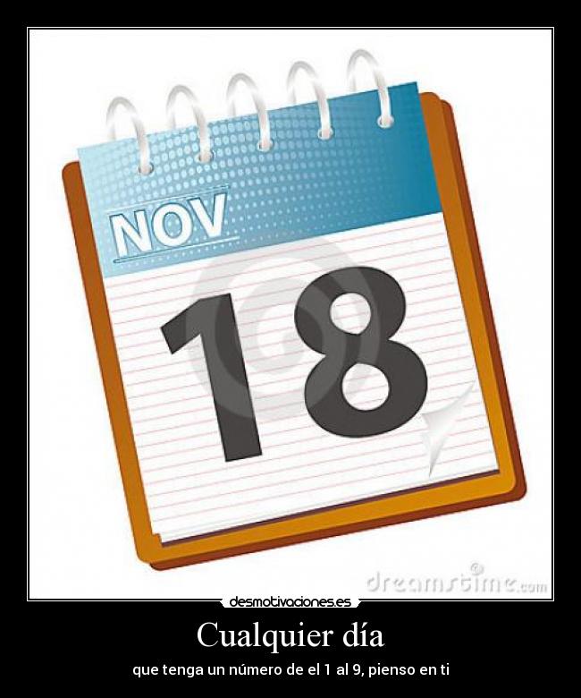 Cualquier día - que tenga un número de el 1 al 9, pienso en ti♥