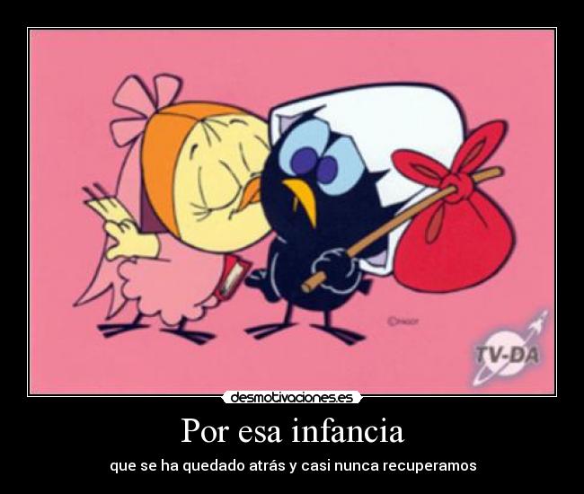 Por esa infancia - que se ha quedado atrás y casi nunca recuperamos