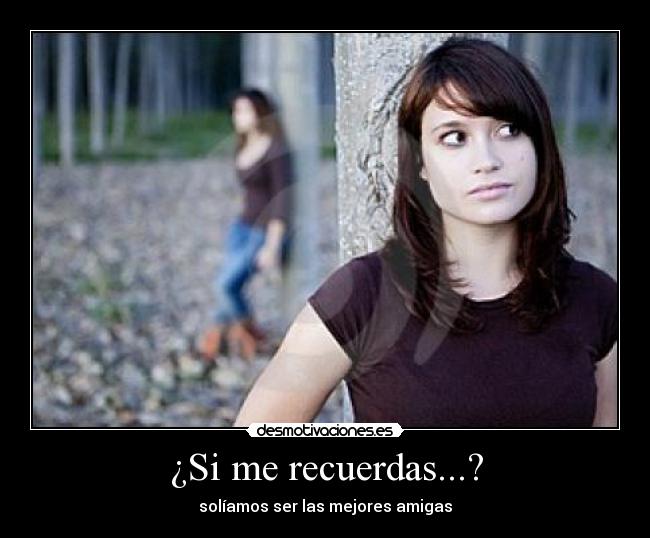 ¿Si me recuerdas...? - solíamos ser las mejores amigas