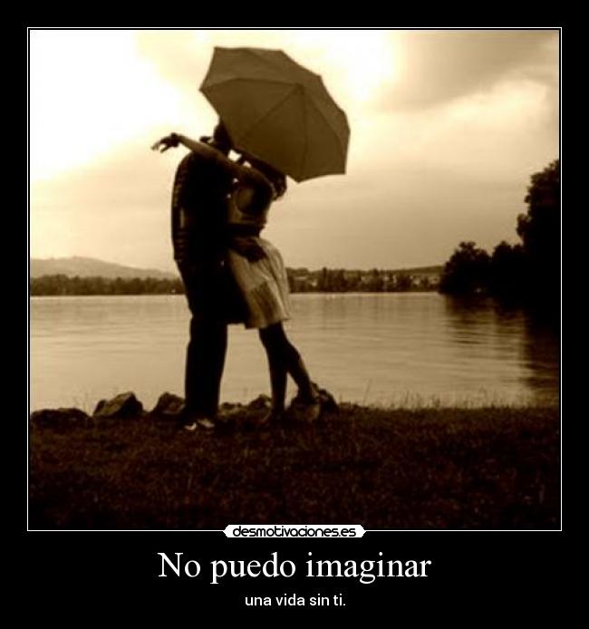 No puedo imaginar - una vida sin ti.