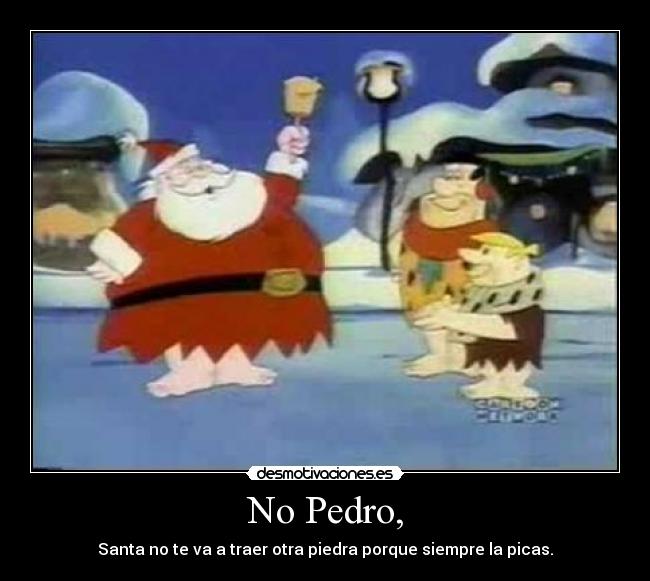 No Pedro, - Santa no te va a traer otra piedra porque siempre la picas.