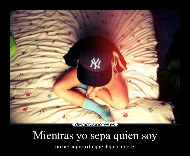 Mientras yo sepa quien soy - no me importa lo que diga la gente.