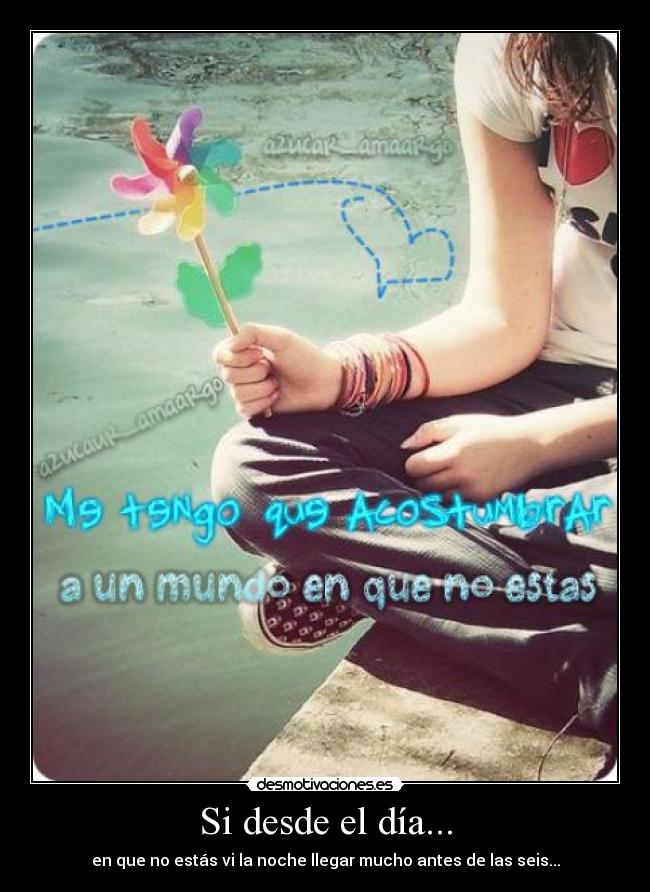 Si desde el día... - en que no estás vi la noche llegar mucho antes de las seis...
