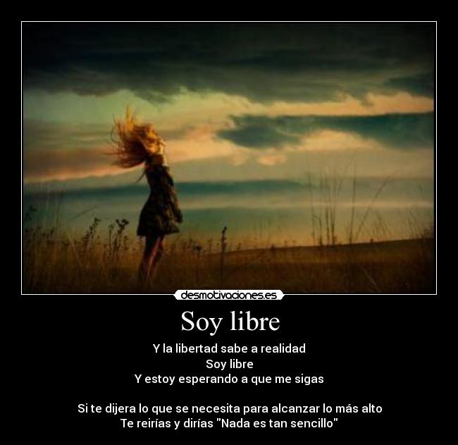 Soy libre - Y la libertad sabe a realidad
Soy libre
Y estoy esperando a que me sigas
Si te dijera lo que se necesita para alcanzar lo más alto
Te reirías y dirías Nada es tan sencillo