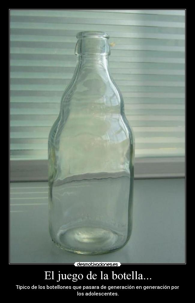 El juego de la botella... - Típico de los botellones que pasara de generación en generación por los adolescentes.