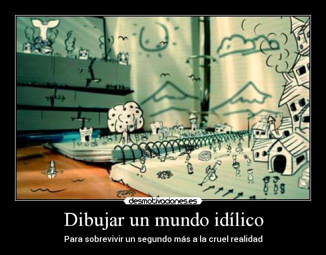 Dibujar un mundo idílico - Para sobrevivir un segundo más a la cruel realidad