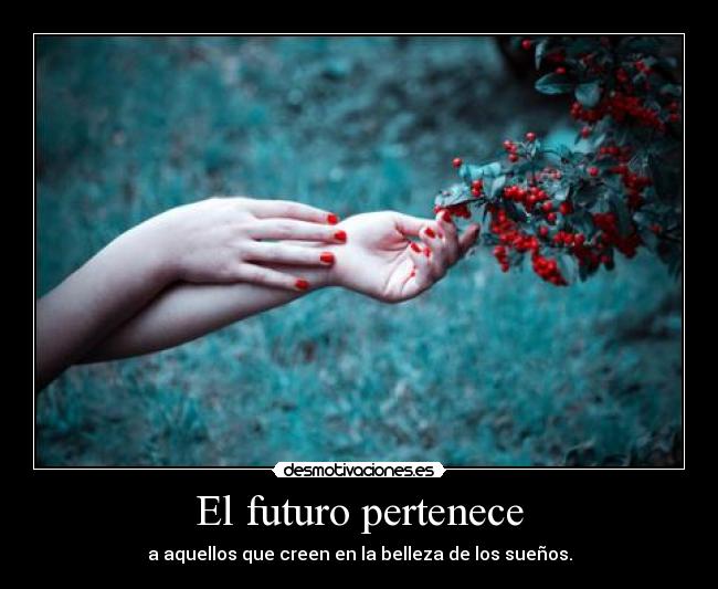 El futuro pertenece - a aquellos que creen en la belleza de los sueños.