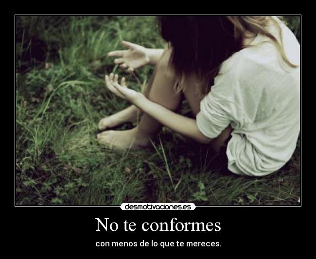 No te conformes - con menos de lo que te mereces.