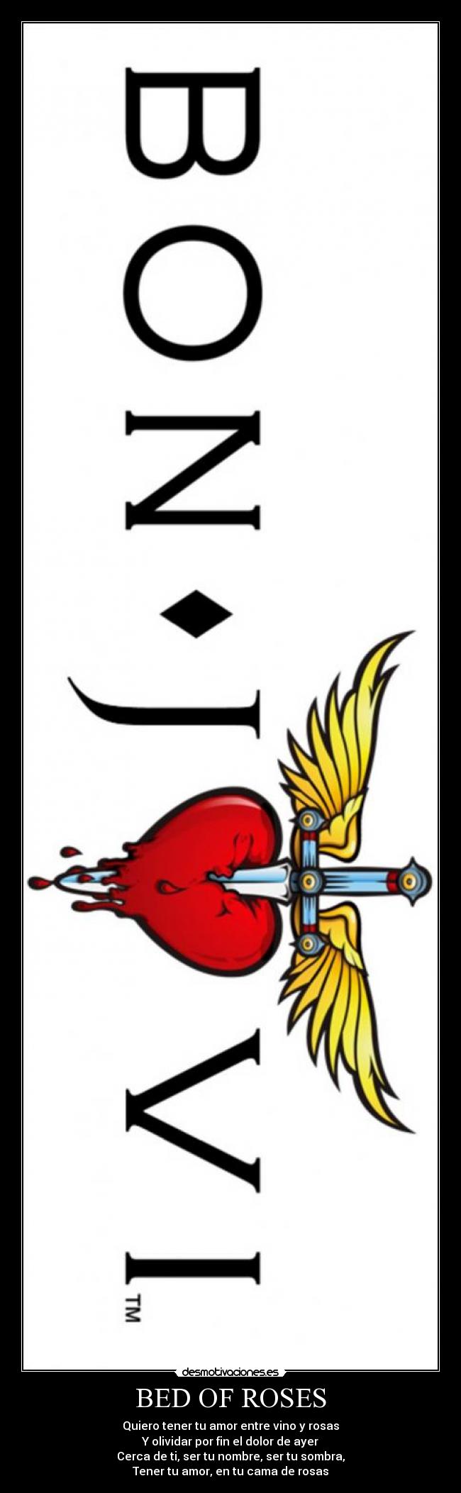 BED OF ROSES - Quiero tener tu amor entre vino y rosas
Y olividar por fin el dolor de ayer
Cerca de ti, ser tu nombre, ser tu sombra,
Tener tu amor, en tu cama de rosas
