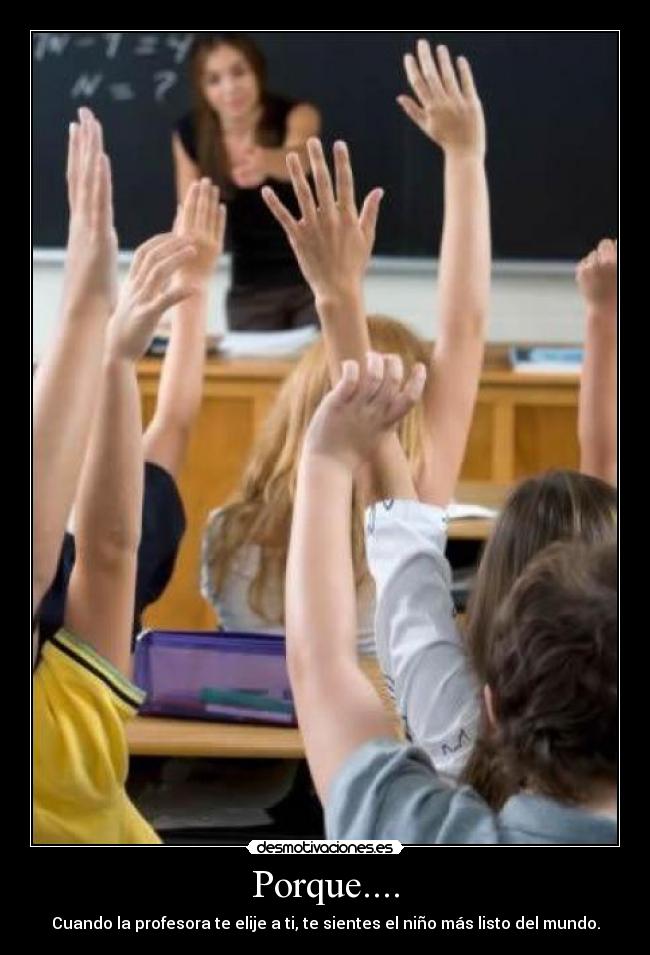 Porque.... - Cuando la profesora te elije a ti, te sientes el niño más listo del mundo.
