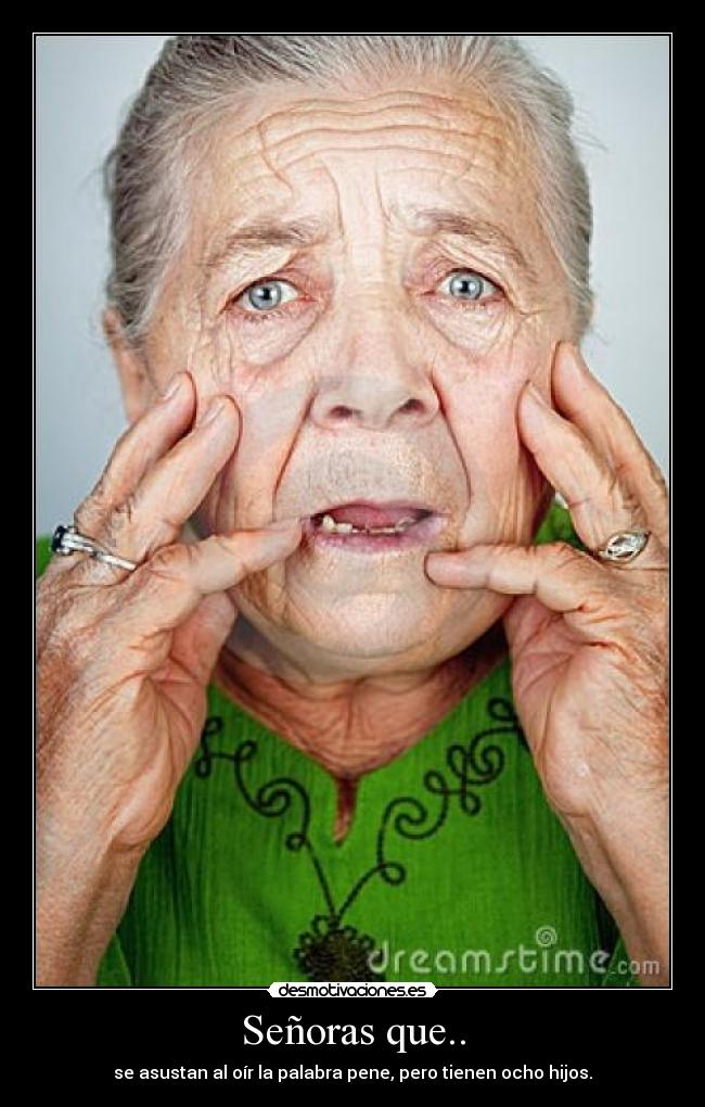 Señoras que.. - se asustan al oír la palabra pene, pero tienen ocho hijos.