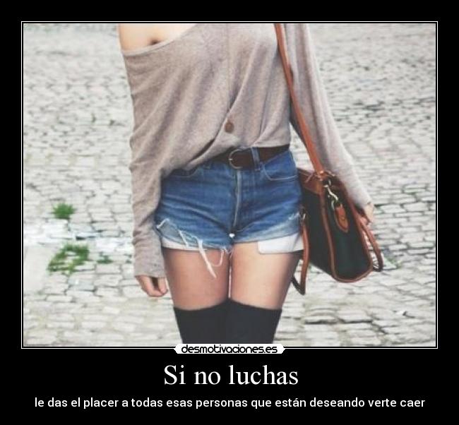 Si no luchas - le das el placer a todas esas personas que están deseando verte caer