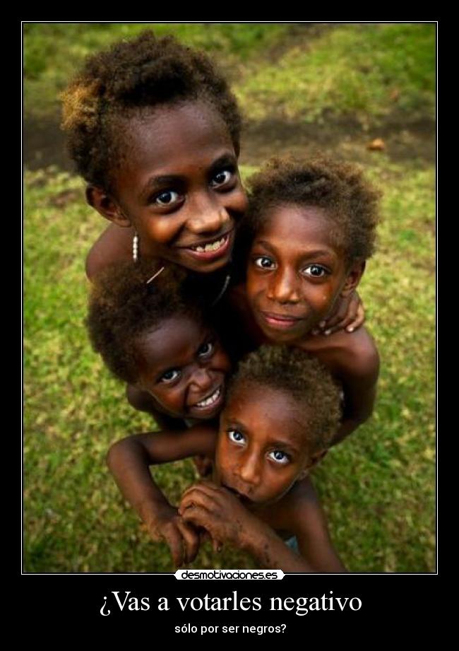 ¿Vas a votarles negativo - sólo por ser negros?