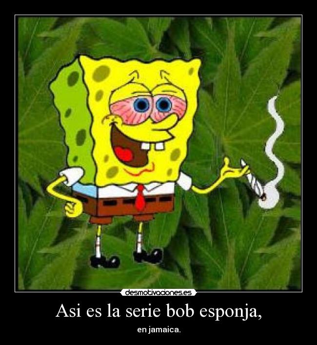 Asi es la serie bob esponja, - en jamaica.