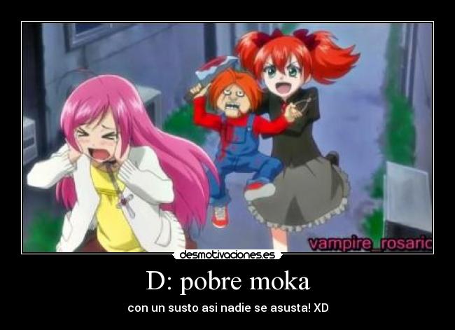 D: pobre moka - con un susto asi nadie se asusta! XD