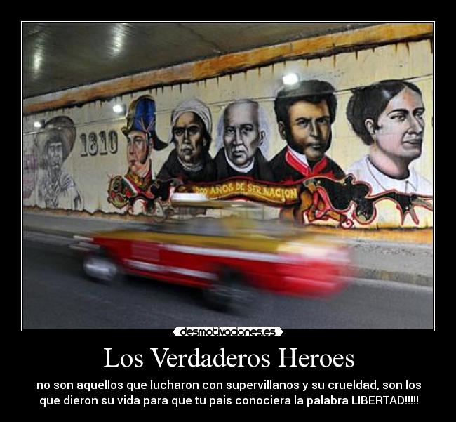 Los Verdaderos Heroes - no son aquellos que lucharon con supervillanos y su crueldad, son los
que dieron su vida para que tu pais conociera la palabra LIBERTAD!!!!!
