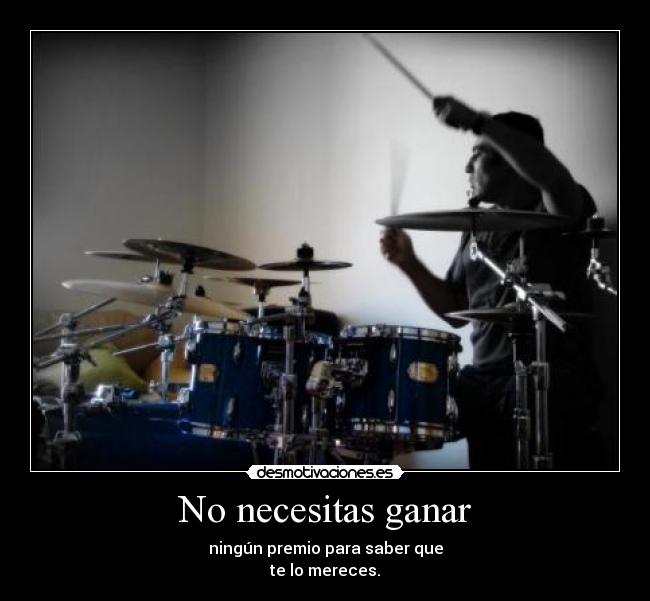 No necesitas ganar - ningún premio para saber que
te lo mereces.
