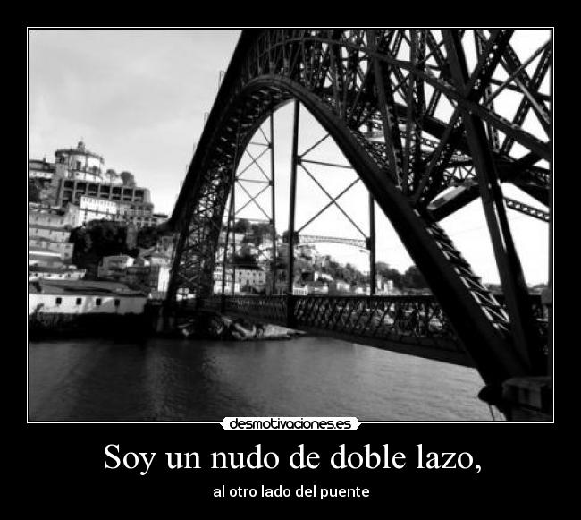Soy un nudo de doble lazo, - al otro lado del puente
